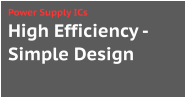 High Efficiency -Simple Design Power Supply ICs